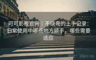 可可影视官网｜不绕弯的上手记录：日常使用中哪些地方顺手，哪些需要适应