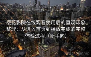 樱花影院在线观看使用后的直观印象整理：从进入首页到播放完成的完整体验过程（新手向）