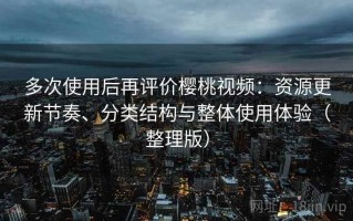 多次使用后再评价樱桃视频：资源更新节奏、分类结构与整体使用体验（整理版）