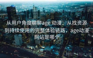 从用户角度聊聊age 动漫：从找资源到持续使用的完整体验链路，age动漫网站是哪个