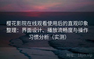 樱花影院在线观看使用后的直观印象整理：界面设计、播放流畅度与操作习惯分析（实测）