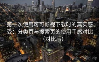 第一次使用可可影视下载时的真实感受：分类页与搜索页的使用手感对比（对比后）