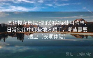 围绕樱花影院 理论的实际使用感想：日常使用中哪些地方顺手，哪些需要适应（长期体验）