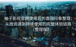 柚子影视官网使用后的直观印象整理：从找资源到持续使用的完整体验链路（整理版）