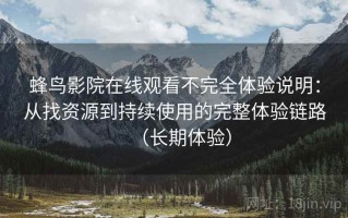 蜂鸟影院在线观看不完全体验说明：从找资源到持续使用的完整体验链路（长期体验）