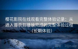 樱花影院在线观看完整体验记录：从进入首页到播放完成的完整体验过程（长期体验）