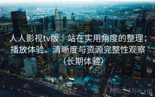人人影视tv版｜站在实用角度的整理：播放体验、清晰度与资源完整性观察（长期体验）
