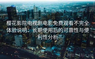 樱花影院电视剧电影免费观看不完全体验说明：长期使用后的可靠性与便利性分析