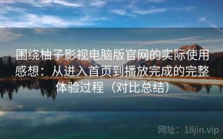 围绕柚子影视电脑版官网的实际使用感想：从进入首页到播放完成的完整体验过程（对比总结）