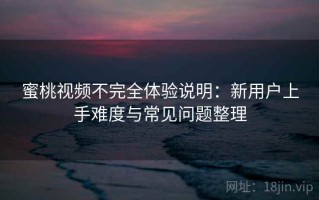 蜜桃视频不完全体验说明：新用户上手难度与常见问题整理
