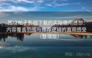 围绕柚子影视下载的实际使用感想：内容覆盖范围与推荐逻辑的直观感受（整理版）