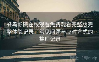 蜂鸟影院在线观看免费观看完整版完整体验记录：常见问题与应对方式的整理记录