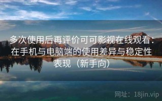 多次使用后再评价可可影视在线观看：在手机与电脑端的使用差异与稳定性表现（新手向）