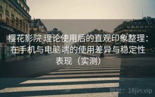 樱花影院 理论使用后的直观印象整理：在手机与电脑端的使用差异与稳定性表现（实测）