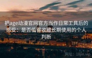 把age动漫官网官方当作日常工具后的感受：是否值得收藏长期使用的个人判断