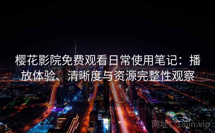 樱花影院免费观看日常使用笔记：播放体验、清晰度与资源完整性观察