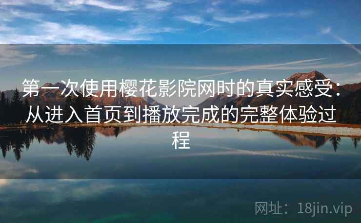 第一次使用樱花影院网时的真实感受:从进入首页到播放完成的完整体验过程-第2张图片 第一次使用樱花影院网时的真实感受:从进入首页到播放完成的完整体验过程-第2张图片