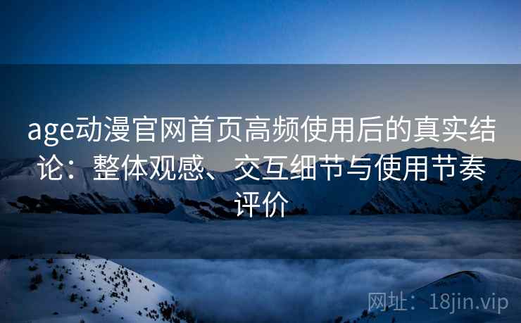 age动漫官网首页高频使用后的真实结论:整体观感、交互细节与使用节奏评价-第1张图片 age动漫官网首页高频使用后的真实结论:整体观感、交互细节与使用节奏评价-第1张图片