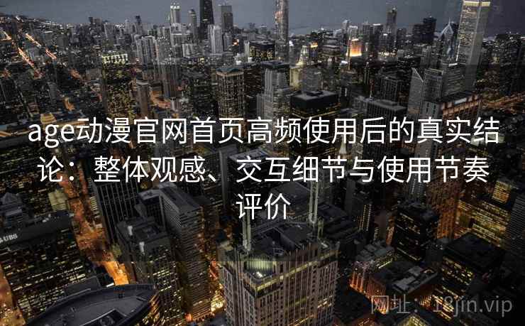 age动漫官网首页高频使用后的真实结论:整体观感、交互细节与使用节奏评价-第2张图片 age动漫官网首页高频使用后的真实结论:整体观感、交互细节与使用节奏评价-第2张图片