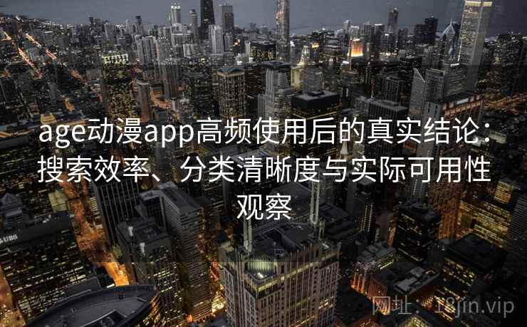 age动漫app高频使用后的真实结论：搜索效率、分类清晰度与实际可用性观察-第1张图片