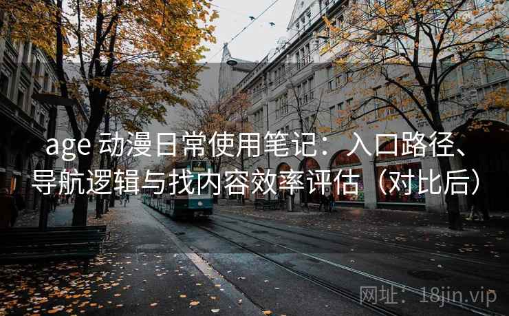 age 动漫日常使用笔记：入口路径、导航逻辑与找内容效率评估（对比后）-第1张图片