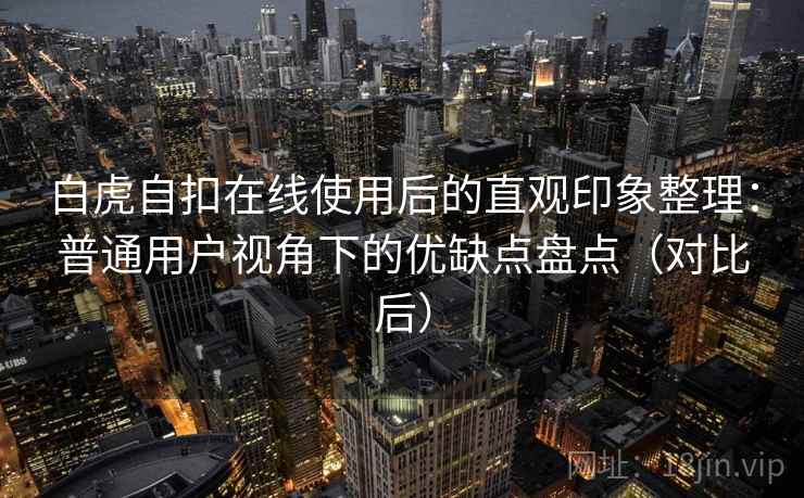 白虎自扣在线使用后的直观印象整理:普通用户视角下的优缺点盘点(对比后)-第2张图片 白虎自扣在线使用后的直观印象整理:普通用户视角下的优缺点盘点(对比后)-第2张图片