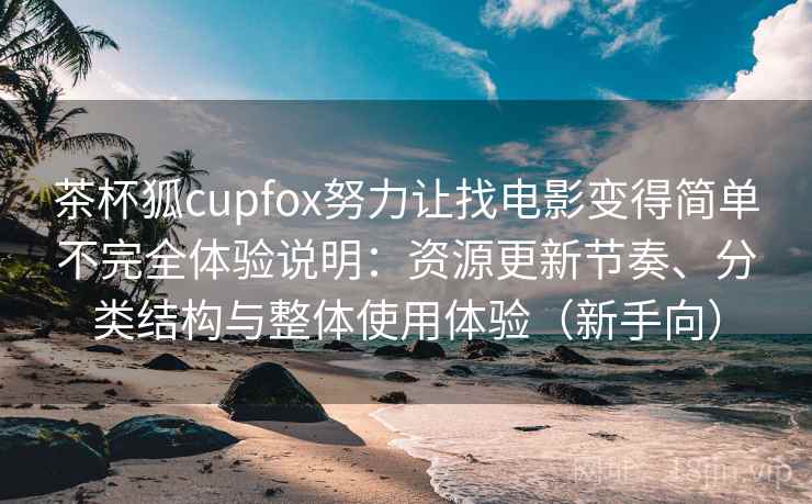 茶杯狐cupfox努力让找电影变得简单不完全体验说明:资源更新节奏、分类结构与整体使用体验(新手向)-第2张图片 茶杯狐cupfox努力让找电影变得简单不完全体验说明:资源更新节奏、分类结构与整体使用体验(新手向)-第2张图片