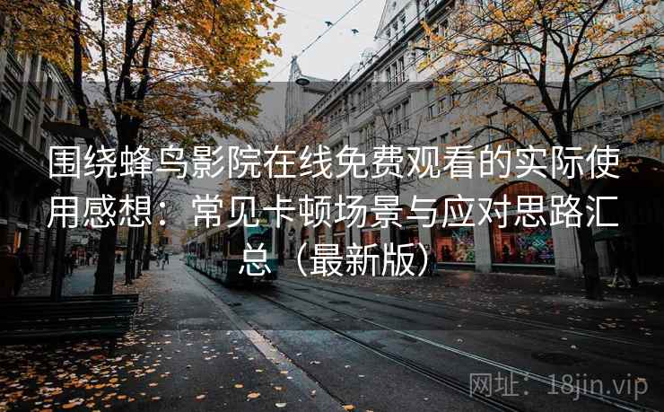 围绕蜂鸟影院在线免费观看的实际使用感想：常见卡顿场景与应对思路汇总（最新版）-第1张图片