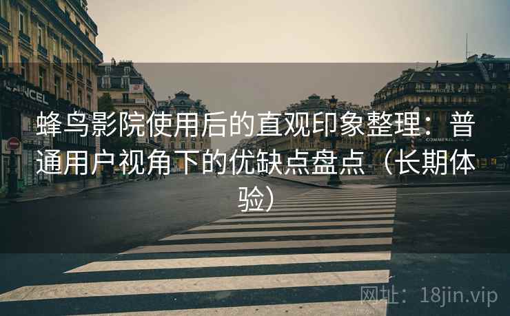 蜂鸟影院使用后的直观印象整理:普通用户视角下的优缺点盘点(长期体验)-第1张图片 蜂鸟影院使用后的直观印象整理:普通用户视角下的优缺点盘点(长期体验)-第1张图片