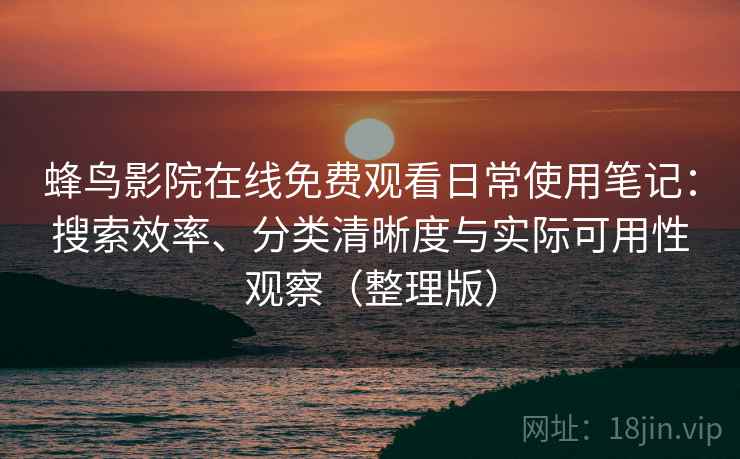 蜂鸟影院在线免费观看日常使用笔记：搜索效率、分类清晰度与实际可用性观察（整理版）-第1张图片