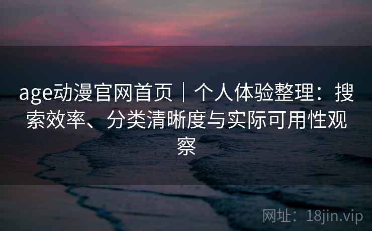 age动漫官网首页｜个人体验整理：搜索效率、分类清晰度与实际可用性观察-第1张图片