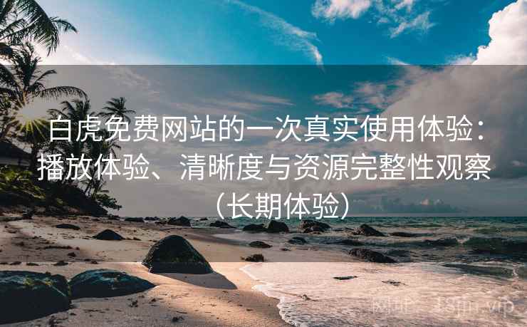 白虎免费网站的一次真实使用体验:播放体验、清晰度与资源完整性观察(长期体验)-第1张图片 白虎免费网站的一次真实使用体验:播放体验、清晰度与资源完整性观察(长期体验)-第1张图片