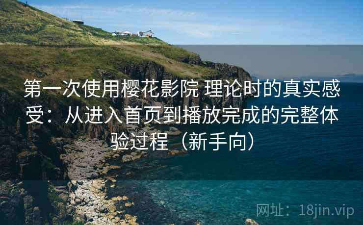 第一次使用樱花影院 理论时的真实感受:从进入首页到播放完成的完整体验过程(新手向)-第2张图片 第一次使用樱花影院 理论时的真实感受:从进入首页到播放完成的完整体验过程(新手向)-第2张图片
