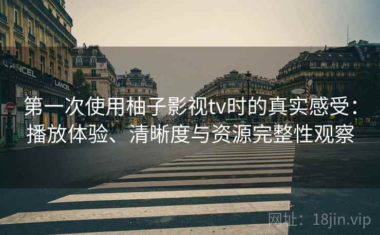 第一次使用柚子影视tv时的真实感受:播放体验、清晰度与资源完整性观察-第2张图片 第一次使用柚子影视tv时的真实感受:播放体验、清晰度与资源完整性观察-第2张图片