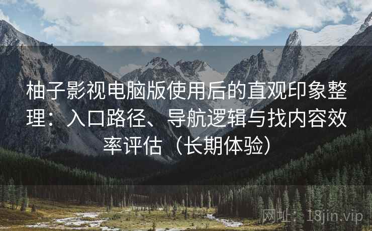 柚子影视电脑版使用后的直观印象整理:入口路径、导航逻辑与找内容效率评估(长期体验)-第2张图片 柚子影视电脑版使用后的直观印象整理:入口路径、导航逻辑与找内容效率评估(长期体验)-第2张图片