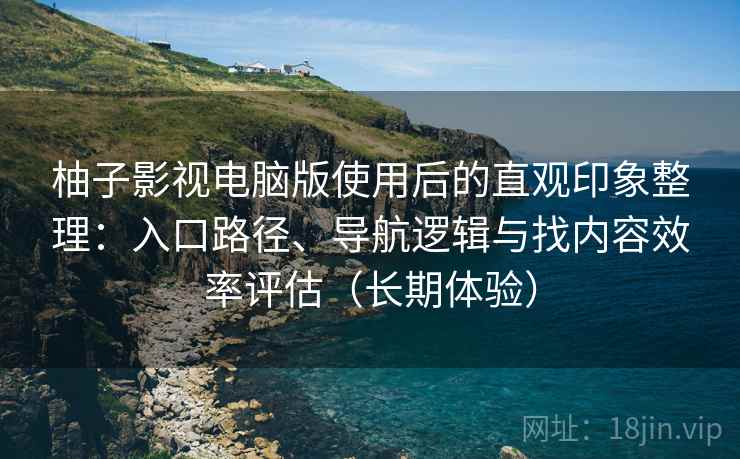柚子影视电脑版使用后的直观印象整理:入口路径、导航逻辑与找内容效率评估(长期体验)-第1张图片 柚子影视电脑版使用后的直观印象整理:入口路径、导航逻辑与找内容效率评估(长期体验)-第1张图片