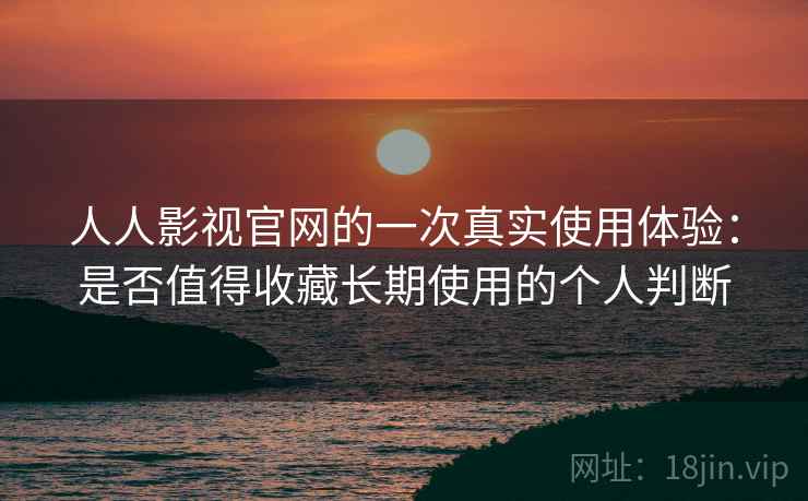 人人影视官网的一次真实使用体验:是否值得收藏长期使用的个人判断-第2张图片 人人影视官网的一次真实使用体验:是否值得收藏长期使用的个人判断-第2张图片