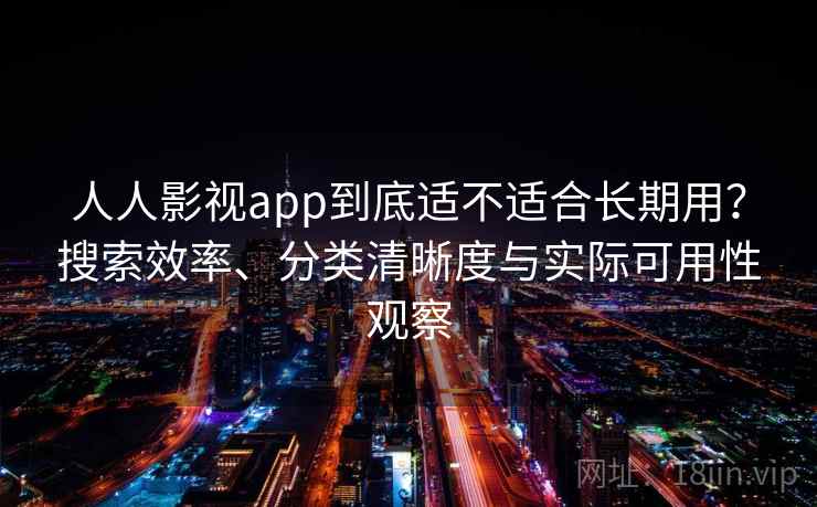 人人影视app到底适不适合长期用?搜索效率、分类清晰度与实际可用性观察-第2张图片 人人影视app到底适不适合长期用?搜索效率、分类清晰度与实际可用性观察-第2张图片