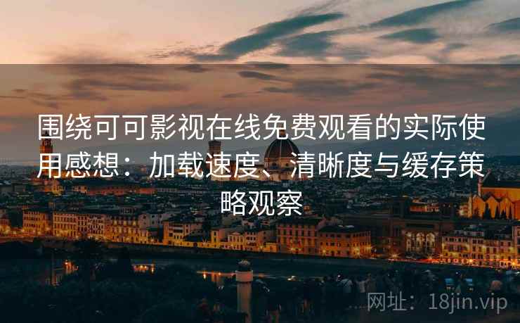 围绕可可影视在线免费观看的实际使用感想:加载速度、清晰度与缓存策略观察-第1张图片 围绕可可影视在线免费观看的实际使用感想:加载速度、清晰度与缓存策略观察-第1张图片