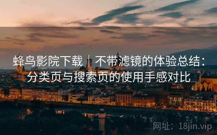 蜂鸟影院下载|不带滤镜的体验总结:分类页与搜索页的使用手感对比-第2张图片 蜂鸟影院下载|不带滤镜的体验总结:分类页与搜索页的使用手感对比-第2张图片