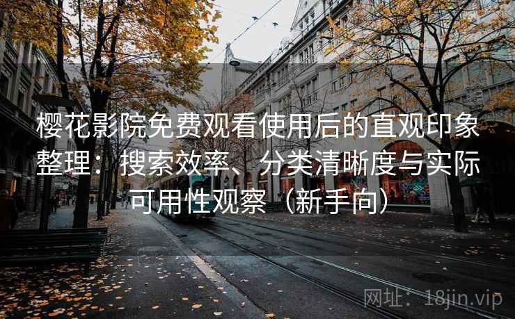 樱花影院免费观看使用后的直观印象整理：搜索效率、分类清晰度与实际可用性观察（新手向）-第1张图片