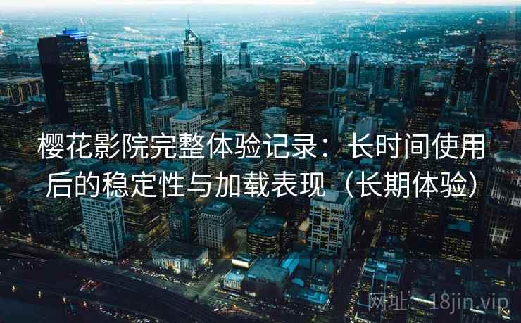 樱花影院完整体验记录:长时间使用后的稳定性与加载表现(长期体验)-第2张图片 樱花影院完整体验记录:长时间使用后的稳定性与加载表现(长期体验)-第2张图片