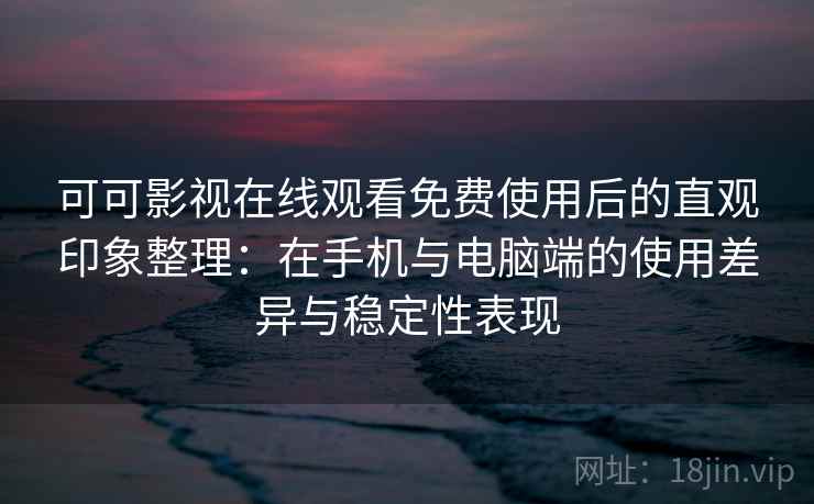 可可影视在线观看免费使用后的直观印象整理:在手机与电脑端的使用差异与稳定性表现-第1张图片 可可影视在线观看免费使用后的直观印象整理:在手机与电脑端的使用差异与稳定性表现-第1张图片