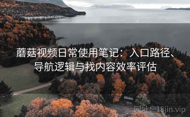 蘑菇视频日常使用笔记：入口路径、导航逻辑与找内容效率评估-第2张图片