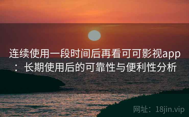 连续使用一段时间后再看可可影视app:长期使用后的可靠性与便利性分析-第2张图片 连续使用一段时间后再看可可影视app:长期使用后的可靠性与便利性分析-第2张图片
