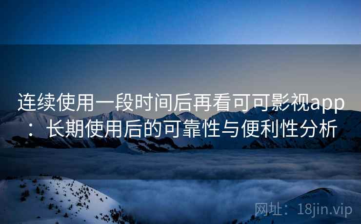 连续使用一段时间后再看可可影视app:长期使用后的可靠性与便利性分析-第1张图片 连续使用一段时间后再看可可影视app:长期使用后的可靠性与便利性分析-第1张图片