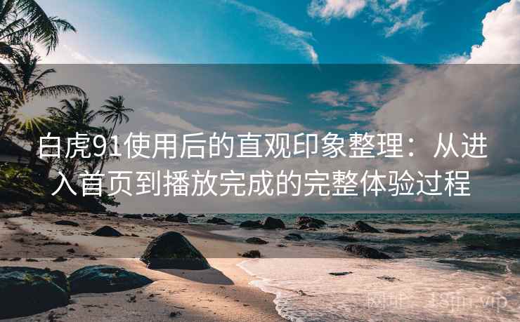 白虎91使用后的直观印象整理:从进入首页到播放完成的完整体验过程-第2张图片 白虎91使用后的直观印象整理:从进入首页到播放完成的完整体验过程-第2张图片