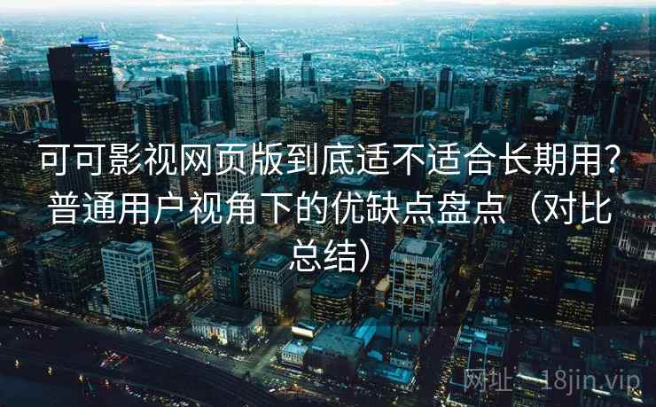 可可影视网页版到底适不适合长期用?普通用户视角下的优缺点盘点(对比总结)-第1张图片 可可影视网页版到底适不适合长期用?普通用户视角下的优缺点盘点(对比总结)-第1张图片