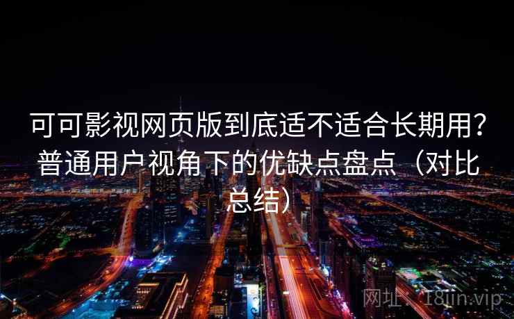 可可影视网页版到底适不适合长期用?普通用户视角下的优缺点盘点(对比总结)-第2张图片 可可影视网页版到底适不适合长期用?普通用户视角下的优缺点盘点(对比总结)-第2张图片
