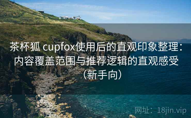 茶杯狐 cupfox使用后的直观印象整理:内容覆盖范围与推荐逻辑的直观感受(新手向)-第2张图片 茶杯狐 cupfox使用后的直观印象整理:内容覆盖范围与推荐逻辑的直观感受(新手向)-第2张图片